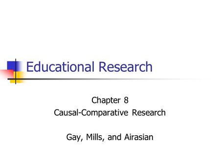 Chapter 8 Causal-Comparative Research Gay, Mills, and Airasian