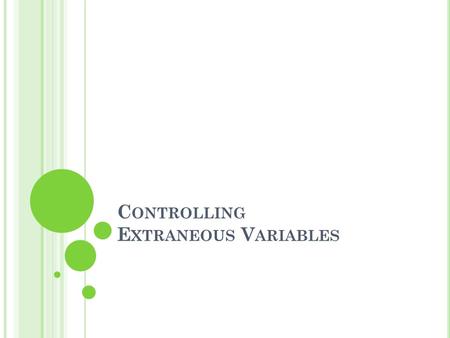 C ONTROLLING E XTRANEOUS V ARIABLES. C HAPTER O BJECTIVES 1. Learn to control aspects of the physical environment 2. Understand demand characteristics.