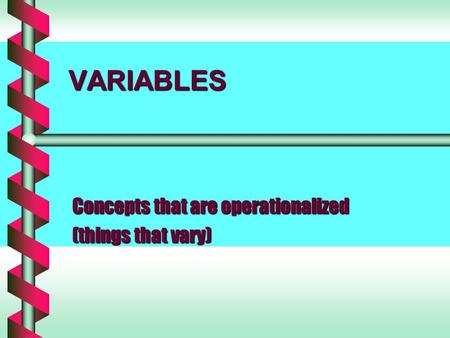 VARIABLES Concepts that are operationalized (things that vary)