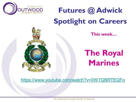 The Outwood Grange Family of Schools Adwick Spotlight on Careers This week… The Royal Marines https://www.youtube.com/watch?v=0W7QBRTEQFo.