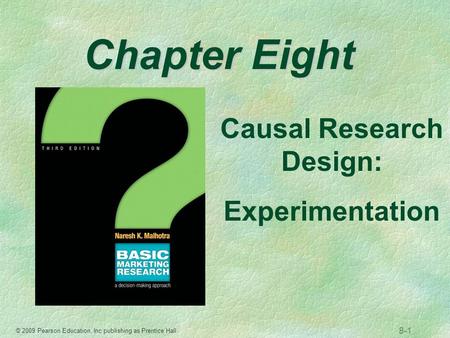 © 2009 Pearson Education, Inc publishing as Prentice Hall 8-1 Chapter Eight Causal Research Design: Experimentation.