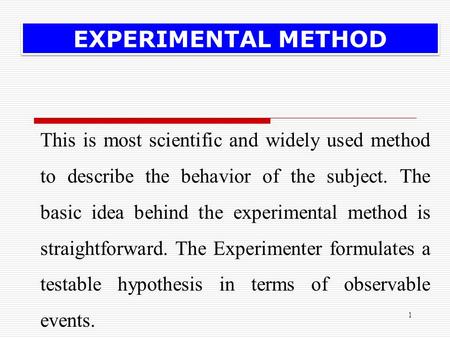 1 This is most scientific and widely used method to describe the behavior of the subject. The basic idea behind the experimental method is straightforward.