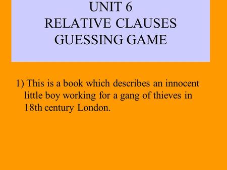 UNIT 6 RELATIVE CLAUSES GUESSING GAME 1) This is a book which describes an innocent little boy working for a gang of thieves in 18th century London.