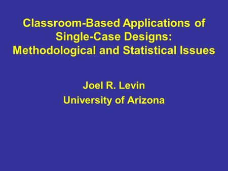 Classroom-Based Applications of Single-Case Designs: Methodological and Statistical Issues Joel R. Levin University of Arizona.