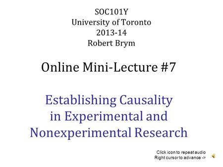 SOC101Y University of Toronto 2013-14 Robert Brym Online Mini-Lecture #7 Establishing Causality in Experimental and Nonexperimental Research Click icon.