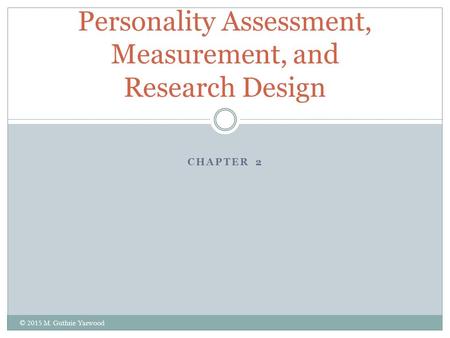 CHAPTER 2 Personality Assessment, Measurement, and Research Design © 2015 M. Guthrie Yarwood.