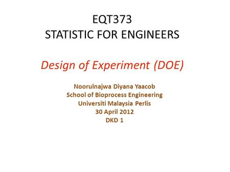 EQT373 STATISTIC FOR ENGINEERS Design of Experiment (DOE) Noorulnajwa Diyana Yaacob School of Bioprocess Engineering Universiti Malaysia Perlis 30 April.