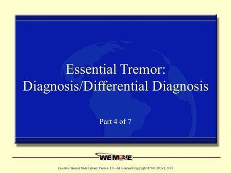 Www.wemove.org Essential Tremor Slide Library Version 1.0 - All Contents Copyright © WE MOVE 2001 Essential Tremor: Diagnosis/Differential Diagnosis Part.