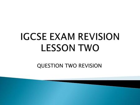 QUESTION TWO REVISION.  To develop the understanding and approach needed for Question Two of the exam.