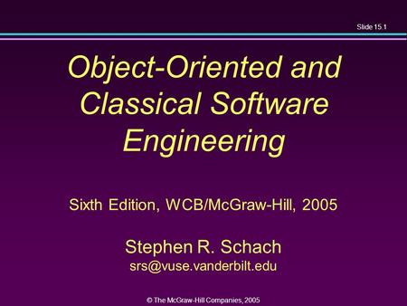 Slide 15.1 © The McGraw-Hill Companies, 2005 Object-Oriented and Classical Software Engineering Sixth Edition, WCB/McGraw-Hill, 2005 Stephen R. Schach.