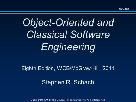 Slide 16.1 Copyright © 2011 by The McGraw-Hill Companies, Inc. All rights reserved. Object-Oriented and Classical Software Engineering Eighth Edition,