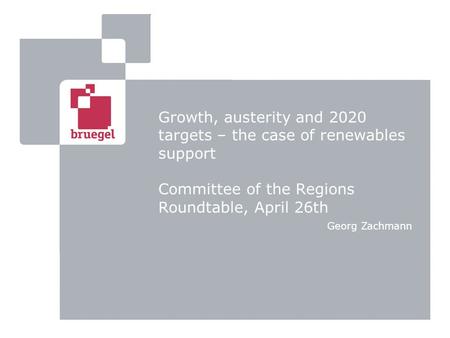 Growth, austerity and 2020 targets – the case of renewables support Committee of the Regions Roundtable, April 26th Georg Zachmann.