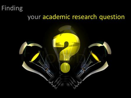 Finding your academic research question. Identifying a research topic Which area do I want to study? – Make your topic as focused as possible Which questions.