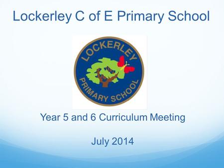 Lockerley C of E Primary School Year 5 and 6 Curriculum Meeting July 2014.