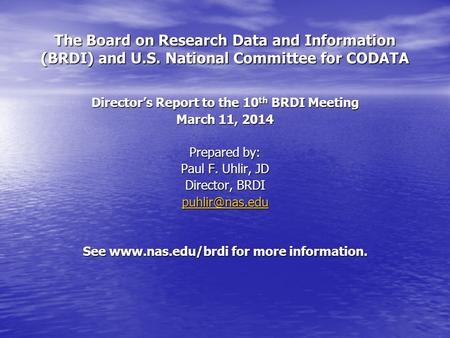 The Board on Research Data and Information (BRDI) and U.S. National Committee for CODATA Director’s Report to the 10 th BRDI Meeting March 11, 2014 Prepared.