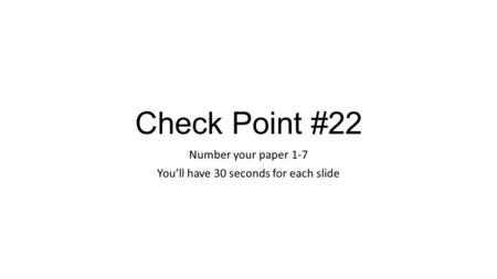 Check Point #22 Number your paper 1-7 You’ll have 30 seconds for each slide.