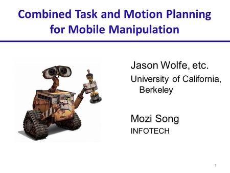 Combined Task and Motion Planning for Mobile Manipulation Jason Wolfe, etc. University of California, Berkeley Mozi Song INFOTECH 1.