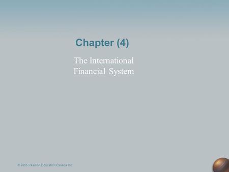 Chapter (4) The International Financial System © 2005 Pearson Education Canada Inc.