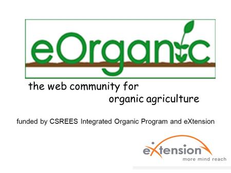 The web community for organic agriculture funded by CSREES Integrated Organic Program and eXtension.