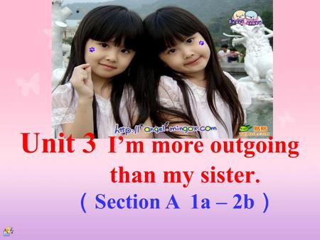 Unit 3 I’m more outgoing than my sister. （ Section A 1a – 2b ）