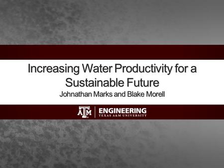 Increasing Water Productivity for a Sustainable Future Johnathan Marks and Blake Morell.