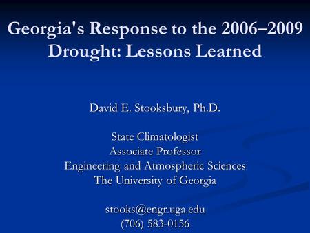 Georgia's Response to the 2006–2009 Drought: Lessons Learned David E. Stooksbury, Ph.D. State Climatologist Associate Professor Engineering and Atmospheric.