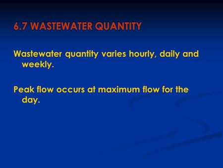 6.7 WASTEWATER QUANTITY Wastewater quantity varies hourly, daily and weekly. Peak flow occurs at maximum flow for the day.