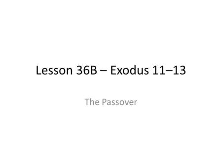 Lesson 36B – Exodus 11–13 The Passover. Before the Passover What was the state of Israel before the Passover? – In bondage Could they get out of bondage.