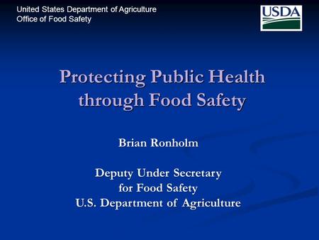 United States Department of Agriculture Office of Food Safety Protecting Public Health through Food Safety Brian Ronholm Deputy Under Secretary for Food.