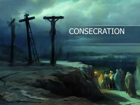 CONSECRATION. LEADER Glory be to you, almighty God, our heavenly Father, because in your great mercy you delivered up your only son Jesus Christ to suffer.