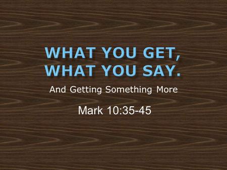 And Getting Something More Mark 10:35-45.  Proverbs 30:15a  Friendship, families, jobs fall apart from selfishness.  Moochers, freeloaders, deadbeats,