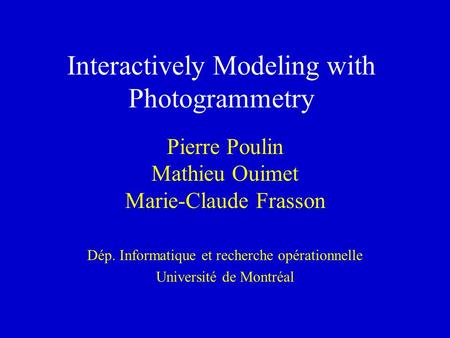 Interactively Modeling with Photogrammetry Pierre Poulin Mathieu Ouimet Marie-Claude Frasson Dép. Informatique et recherche opérationnelle Université de.