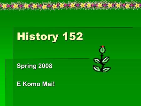 History 152 Spring 2008 E Komo Mai!. Course Description:  A survey of World History from 1500 through the present.