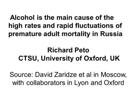 Alcohol is the main cause of the high rates and rapid fluctuations of premature adult mortality in Russia Richard Peto CTSU, University of Oxford, UK Source: