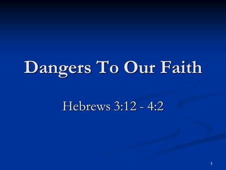 Dangers To Our Faith Hebrews 3:12 - 4:2 1. The Loss Of The Godly Home Man’s role…  Leave and cleave. Gen. 2:24; Eph. 5:25ff  Dwell with her. 1 Pet.