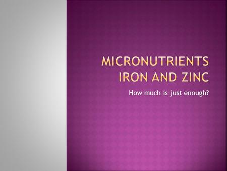 How much is just enough?.  Micronutrients are minerals that the body needs, but only in very small amounts.  This presentation is specifically about.