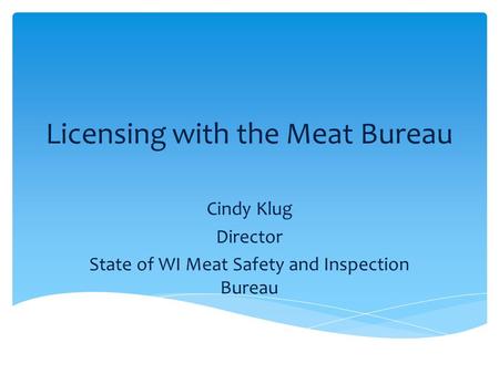 Licensing with the Meat Bureau Cindy Klug Director State of WI Meat Safety and Inspection Bureau.