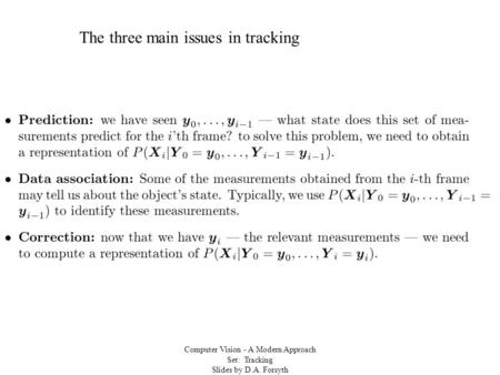 Computer Vision - A Modern Approach Set: Tracking Slides by D.A. Forsyth The three main issues in tracking.