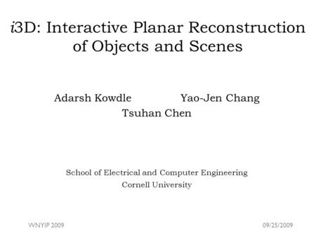 I 3D: Interactive Planar Reconstruction of Objects and Scenes Adarsh KowdleYao-Jen Chang Tsuhan Chen School of Electrical and Computer Engineering Cornell.