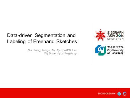 SPONSORED BY Data-driven Segmentation and Labeling of Freehand Sketches Zhe Huang, Hongbo Fu, Rynson W.H. Lau City University of Hong Kong.