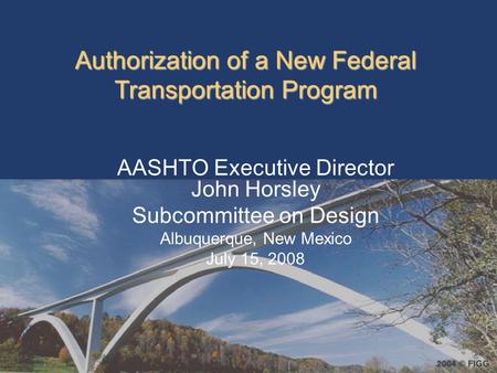 Authorization of a New Federal Transportation Program AASHTO Executive Director John Horsley Subcommittee on Design Albuquerque, New Mexico July 15, 2008.