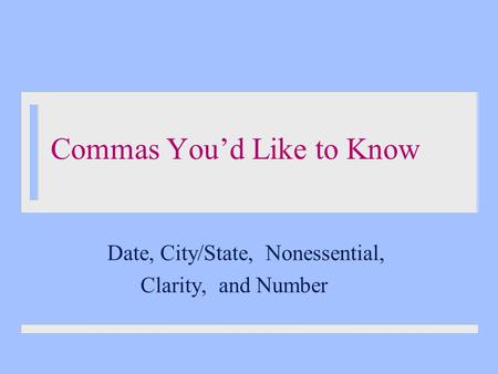 Commas You’d Like to Know Date, City/State, Nonessential, Clarity, and Number.