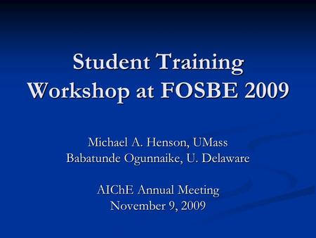 Student Training Workshop at FOSBE 2009 Michael A. Henson, UMass Babatunde Ogunnaike, U. Delaware AIChE Annual Meeting November 9, 2009.