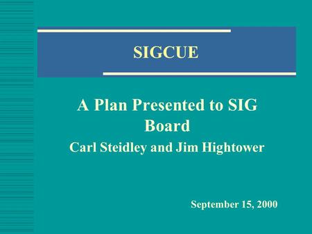 SIGCUE A Plan Presented to SIG Board Carl Steidley and Jim Hightower September 15, 2000.