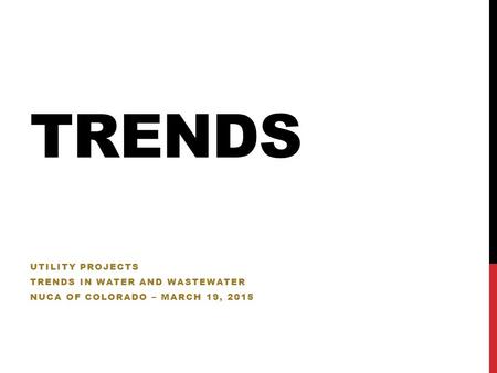 TRENDS UTILITY PROJECTS TRENDS IN WATER AND WASTEWATER NUCA OF COLORADO – MARCH 19, 2015.