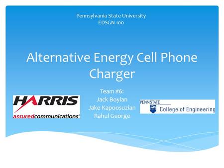 Alternative Energy Cell Phone Charger Team #6: Jack Boylan Jake Kapoosuzian Rahul George Pennsylvania State University EDSGN 100.