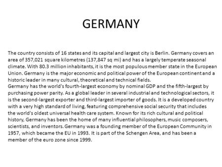 GERMANY The country consists of 16 states and its capital and largest city is Berlin. Germany covers an area of 357,021 square kilometres (137,847 sq mi)