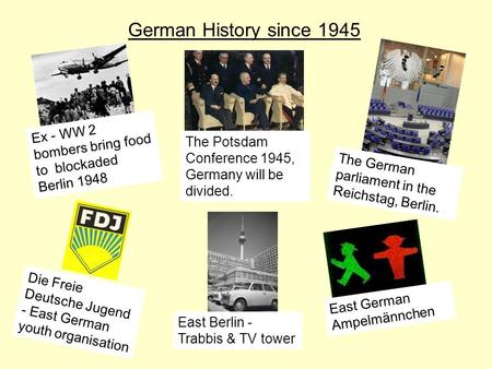 German History since 1945 Ex - WW 2 bombers bring food to blockaded Berlin 1948 The German parliament in the Reichstag, Berlin. The Potsdam Conference.