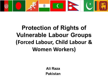 Protection of Rights of Vulnerable Labour Groups (Forced Labour, Child Labour & Women Workers) Ali Raza Pakistan.