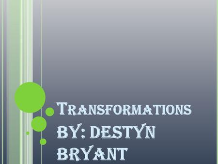 T RANSFORMATIONS By: Destyn Bryant. D ILATIONS Dilation is changing the figures shape by enlargement or reduction. The dilation depends on the scale factor.